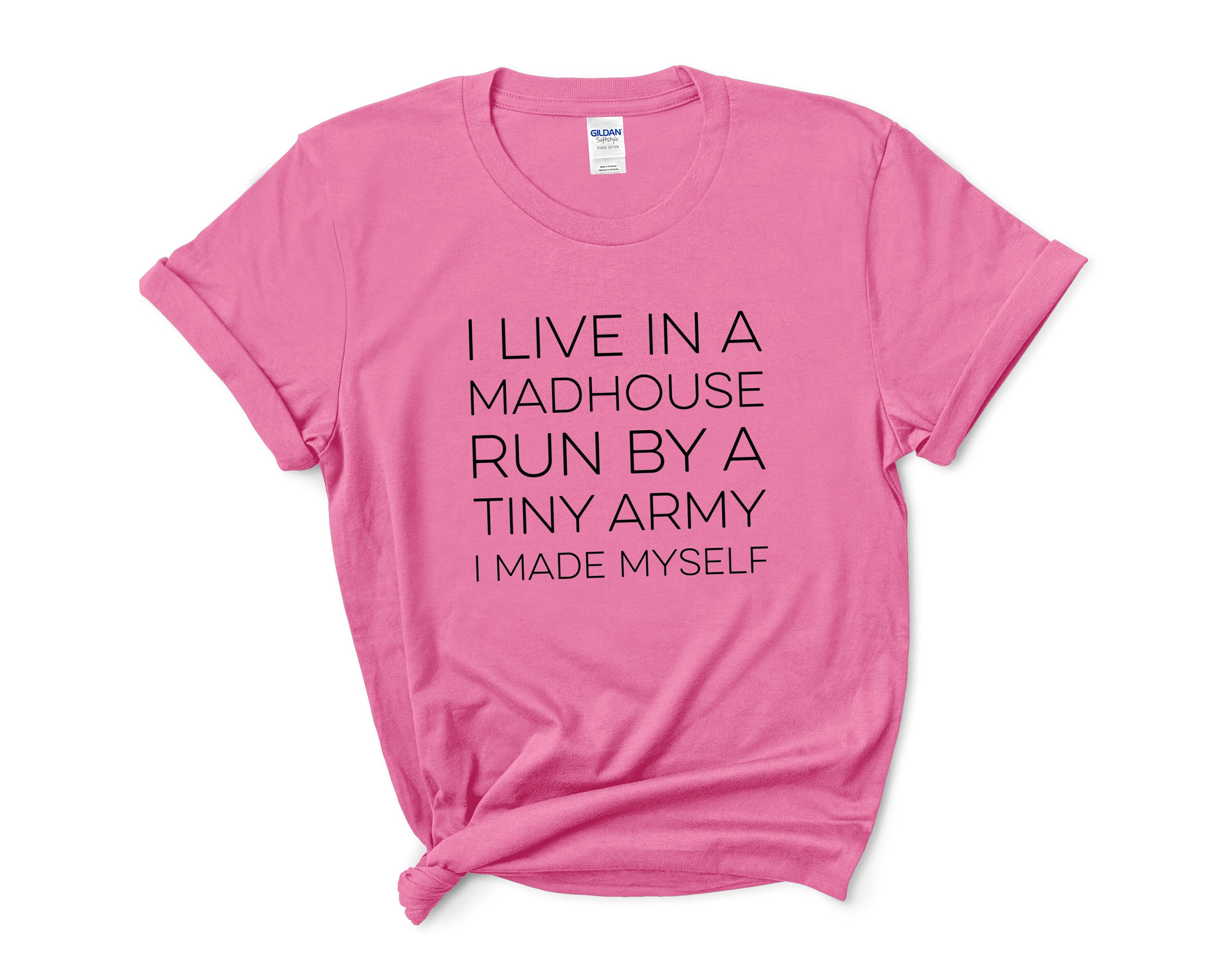 I Live In A Madhouse Run By A Tiny Army I Made Myself Shirt I Live In A Madhouse Run By A Tiny Army I Made Myself Shirt