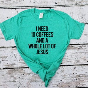 I Need 10 Coffees and a Whole Lot of Jesus - Adult Unisex Shirt
