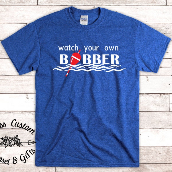 Watch Your Own Bobber Fishing T-Shirt, Outdoorsman T-Shirt, Gift For Dad, Father's Day Gift, Fishing Shirt For Grandpa, Funny Fishing Shirt