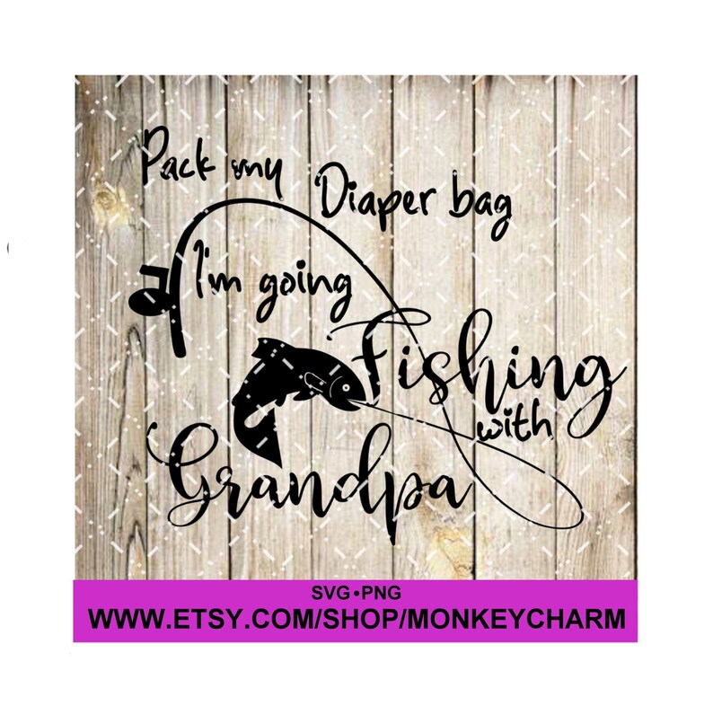Pack my diaper bag. I'm going fishing with Grandpa.. Cut