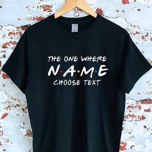 Custom Friends The One Where T-shirt,custom name and text, 100% cotton, multiple sizes available for adults and kids, perfect item for gift