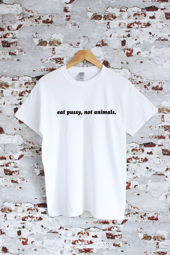 Top That Says - Eat Pussy Not Animals | Funny Vegan - T-Shirt Top That Says - Eat Pussy Not Animals | Funny Vegan - T-Shirt