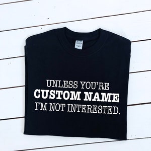 Unless you&#39;re custom name I&#39;m not interested slogan printed T-shirt, multiple sizes and colours, womens top