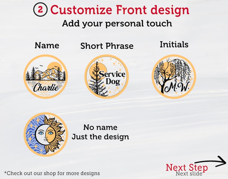 May include: Customize the front design of a round tag with a name, short phrase, or initials.  Four design options are shown: a mountain scene with the name "Charlie", a tree with the phrase "Service Dog", a willow tree with the initials "M.W.", and a sun and moon design.  The text "Next Step" with an arrow points to the right.