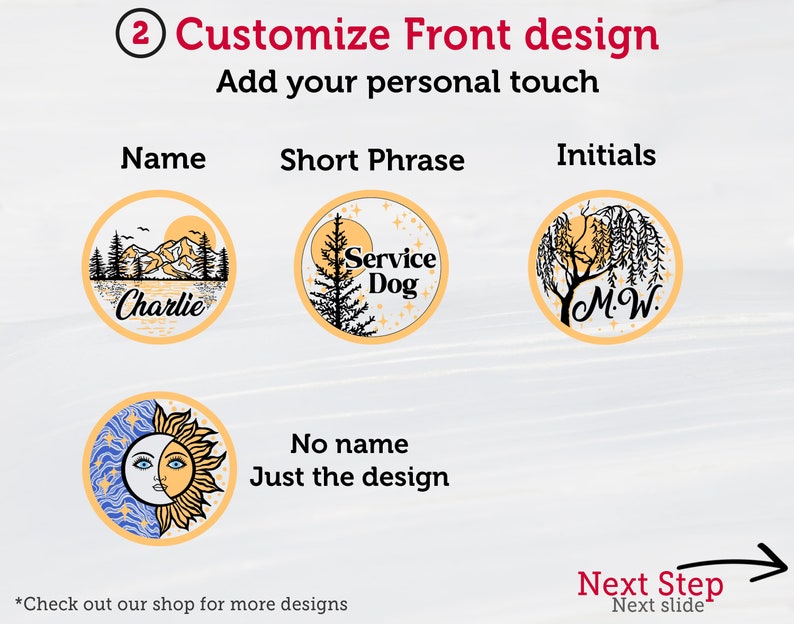 May include: Customize the front design of a round tag with a name, short phrase, or initials.  Four design options are shown: a mountain scene with the name "Charlie", a tree with the phrase "Service Dog", a willow tree with the initials "M.W.", and a sun and moon design.  The text "Next Step" with an arrow points to the right.