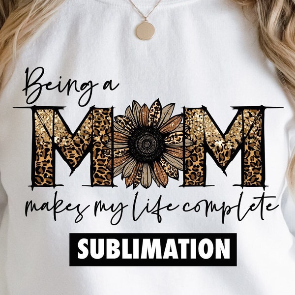 Being a mom makes my life complete Sublimation PNG, Mom sublimation, Mother sublimation, Leopard Sublimation, Mothers day sublimation