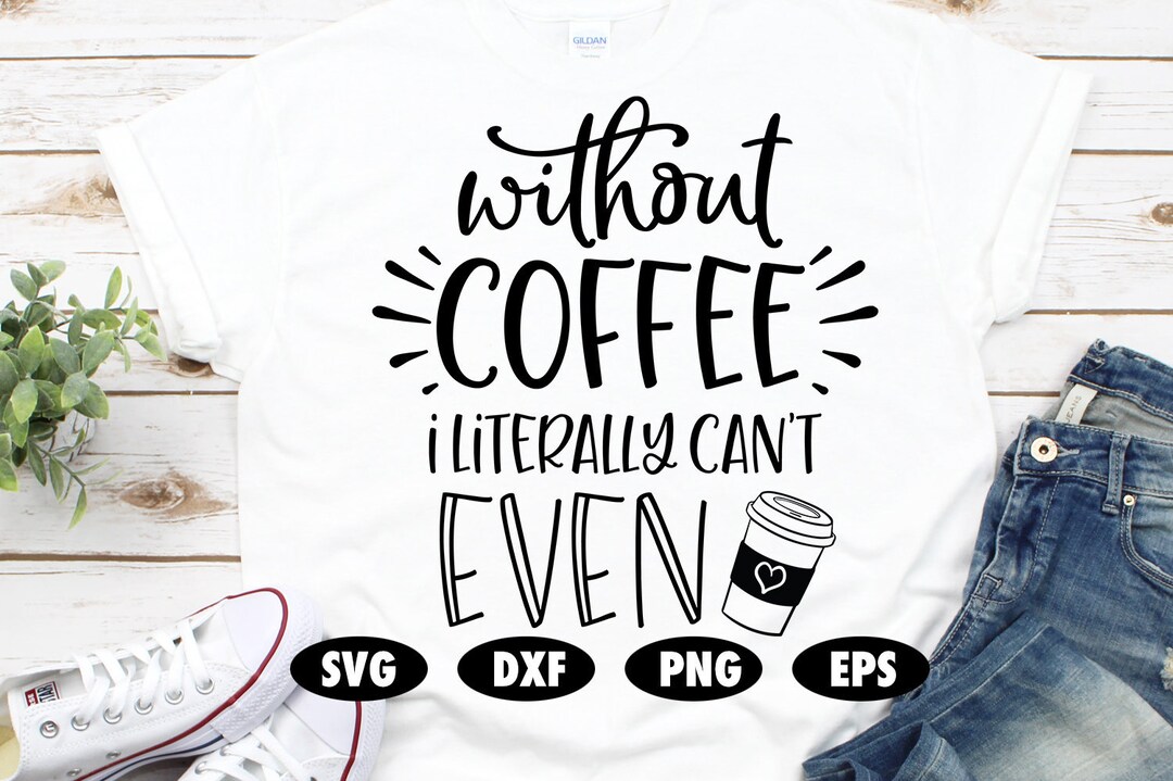 Without Coffee I Literally Can't Even Svg, Funny Svg, Quote Svg, Saying ...