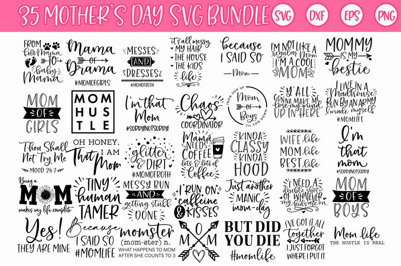 May include: A black and white graphic design bundle of 35 SVG files for Mother's Day. The designs include phrases like "Mom of Girls", "I'm that Mom", "Chaos Coordinator", "Mom of Boys", "Wife like Mom, Best like Mom", and "Mom Life, The Hustle is Real".