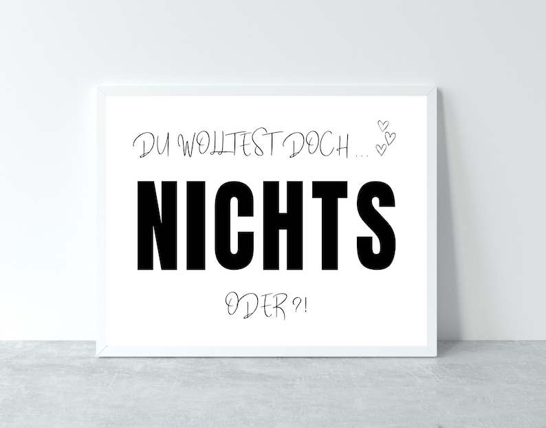 May include: White framed print with black text that reads "Du wolltest doch... Nichts oder?" with two small hearts drawn in the top right corner.