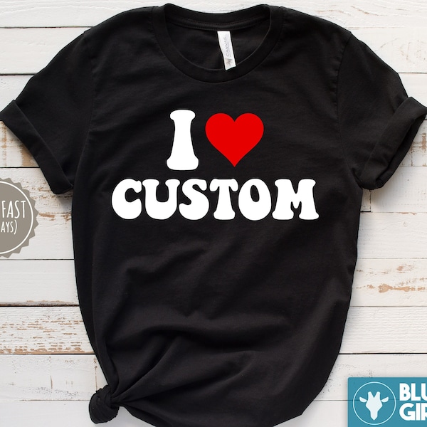I Love Custom Shirt, I Heart Personalized Tshirt, I Love Shirt, I Heart Custom Shirt, Custom Valentines Day Gift, Custom I Love Shirt