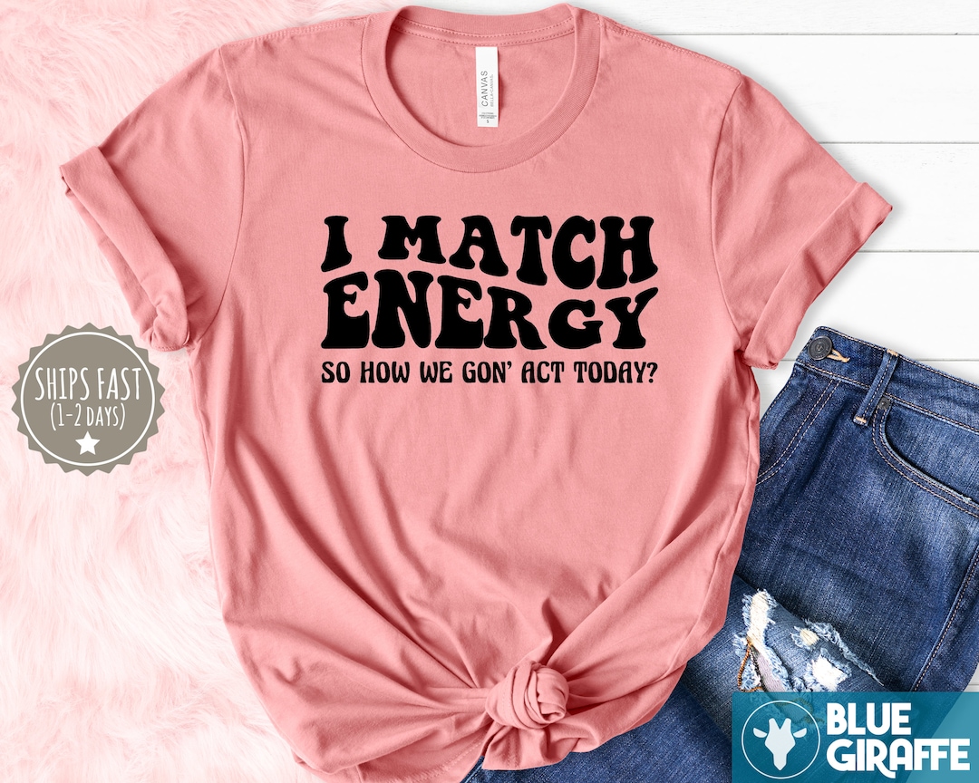 I Match Energy Tshirt, Positive Energy Shirt, Funny Women's Tshirt