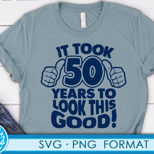 May include: A blue t-shirt with the text "It took 50 years to look this good!" in a dark blue font. The number 50 is surrounded by two thumbs up. The text "SVG PNG FORMAT" is at the bottom of the image.
