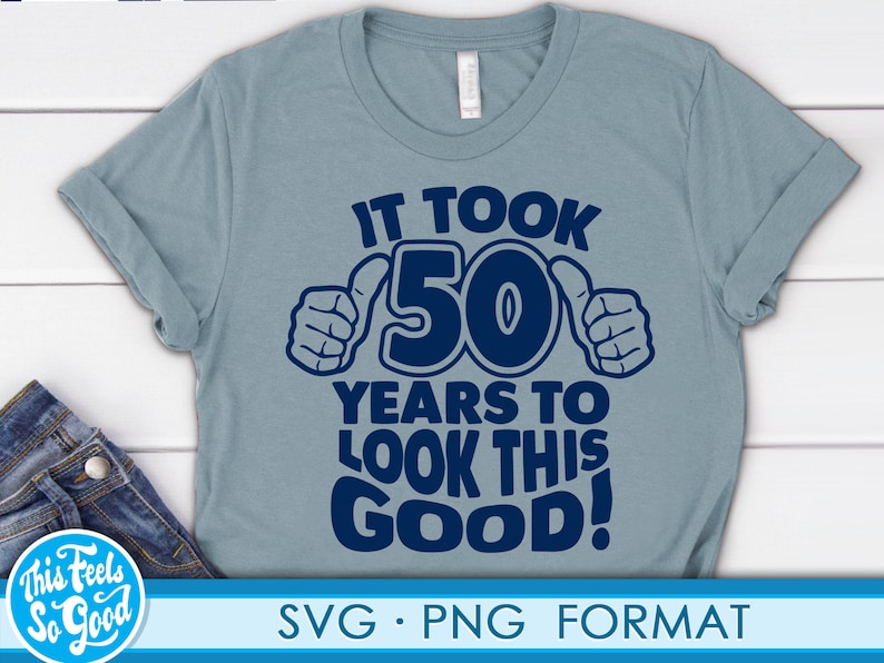May include: A blue t-shirt with the text "It took 50 years to look this good!" in a dark blue font. The number 50 is surrounded by two thumbs up. The text "SVG PNG FORMAT" is at the bottom of the image.
