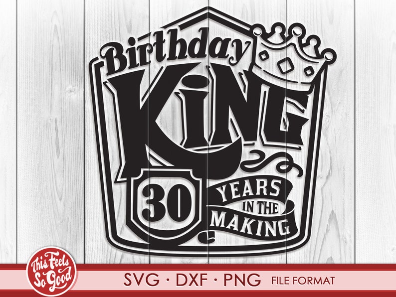 May include: Black and white graphic design with the text "Birthday King 30 Years in the Making". The design features a crown and a shield with the number 30 inside.