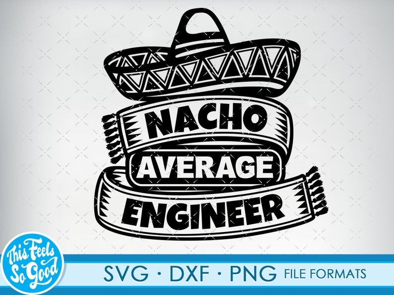 May include: Black and white graphic design featuring a sombrero with the text "Nacho Average Engineer" on a banner.