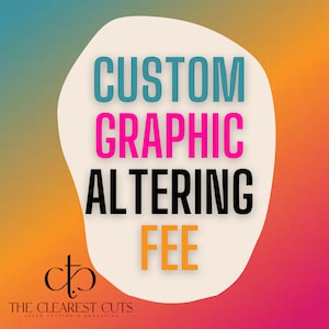 May include: A white graphic with a colorful background. The graphic says "CUSTOM GRAPHIC ALTERING FEE" in black, pink, and blue text. The graphic is from The Clearest Cuts, a laser cutting and engraving company.