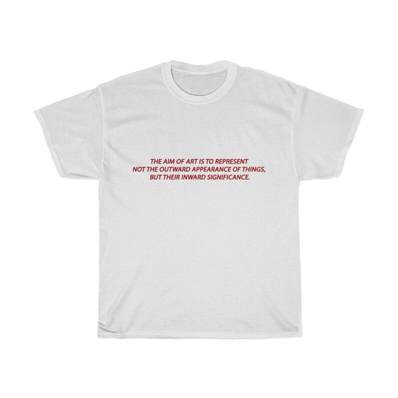 May include: A white t-shirt with a crew neck. The front of the shirt features the quote, "THE AIM OF ART IS TO REPRESENT NOT THE OUTWARD APPEARANCE OF THINGS, BUT THEIR INWARD SIGNIFICANCE." in red text.