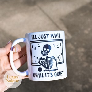 I’ll Just Wait Until It’s Quiet Teacher Mug, Teacher Appreciation Week, Teacher Gifts, Teacher Humor