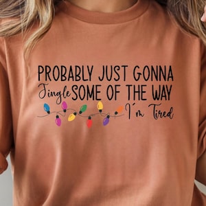 Probably Just Gonna Jingle Some Of The Way I'm Tired Christmas Sweatshirt, Funny Holiday Shirt, Christmas Jingle Song Shirt, Christmas Shirt