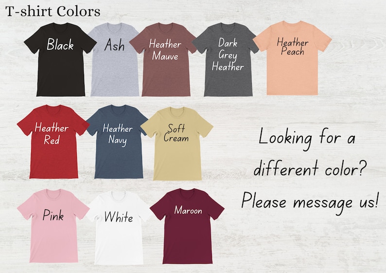 May include: T-shirt Colors: Black, Ash, Heather Mauve, Dark Grey Heather, Heather Peach, Heather Red, Heather Navy, Soft Cream, Pink, White, Maroon.  Looking for a different color? Please message us!