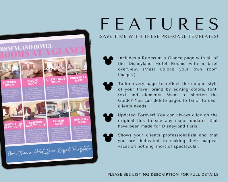 May include: A digital tablet screen displaying a Disneyland Hotel Rooms at a Glance page. The page features a grid of images and descriptions of different hotel rooms, including the Superior Room, Deluxe Room, Castle Club Room, Cinderella Suite, Beauty and the Beast Suite, Sleeping Beauty Suite, Frozen Suite, and Rapunzel Suite. The text "More than a Hotel, Your Royal Fairytale" is at the bottom of the page. The tablet is on a light blue background. The text "FEATURES" is at the top of the image, followed by the text "SAVE TIME WITH THESE PRE-MADE TEMPLATES!" and a list of features.