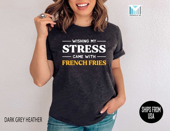 Sarcastic Stress Saying Shirt Funny French Fries Lover - Etsy