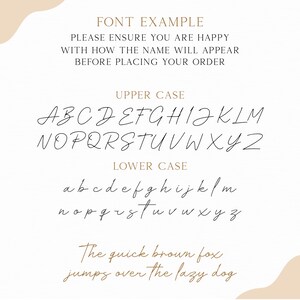 May include: Font example image showing uppercase and lowercase letters in a handwritten style. The text "FONT EXAMPLE" is at the top of the image. The text "PLEASE ENSURE YOU ARE HAPPY WITH HOW THE NAME WILL APPEAR BEFORE PLACING YOUR ORDER" is below the title. The text "UPPER CASE" is above the uppercase letters. The text "LOWER CASE" is above the lowercase letters. The text "The quick brown fox jumps over the lazy dog" is at the bottom of the image.