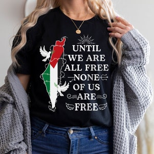 Palestine Shirt, Until We Are All Free None of Us Are Free Shirt, Free Palestine Shirt, Palestine Flag Map Shirt, Palestinian Shirt Gift