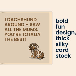 May include: A greeting card with a brown and white dachshund illustration. The card has a tan background and the text "I dachshund around + saw all the mums. You're totally the best!" in brown text. The card has a bold, fun design and is printed on thick, silky card stock.