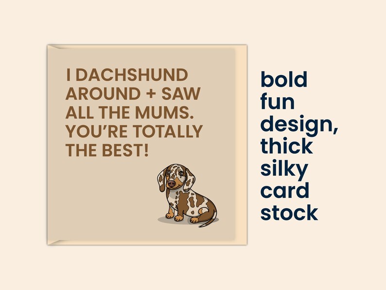 May include: A greeting card with a brown and white dachshund illustration. The card has a tan background and the text "I dachshund around + saw all the mums. You're totally the best!" in brown text. The card has a bold, fun design and is printed on thick, silky card stock.