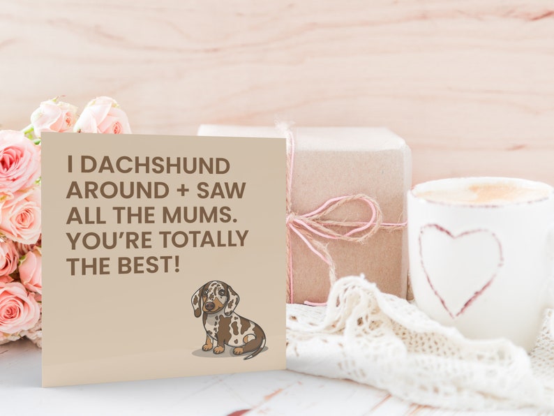 May include: A brown card with the text "I dachshund around + saw all the mums. You're totally the best!" and a cartoon image of a brown and white dachshund.