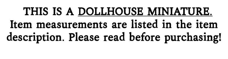 May include: Text on a white background reads: "THIS IS A DOLLHOUSE MINIATURE. Item measurements are listed in the item description. Please read before purchasing!"