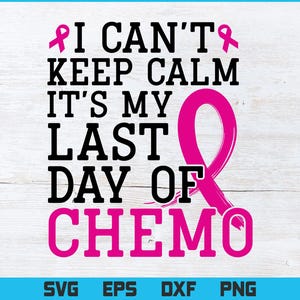 Breast Cancer Awareness Svg - I can&#39;t Keep Calm It&#39;s My Last Day of Chemo, Awareness Shirts, Awareness Ribbon Svg, Breast Cancer Gifts