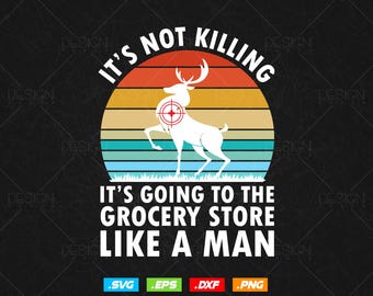 Deer Hunting - It's not killing, It's Going to the Grocery store Like a Man Hunting Png Svg files, Deer Hunting Vintage T-shirt Design