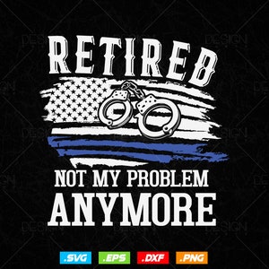 Funny Retired Gift Police Officer Retirement Vector T shirt Design Ai Svg Png Files, Police svg files for cricut, police png sublimation