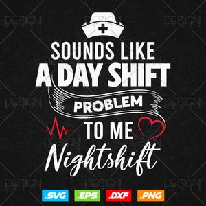 May include: A graphic design on a black background featuring a white nurse cap icon above the text "SOUNDS LIKE A DAY SHIFT PROBLEM TO ME" and "Nightshift" in script. A red EKG heart rhythm line and a red heart outline are included in the design.