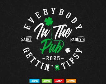 Everybody in the Pub 2025, Saint Paddy’s Gettin&#39; Tipsy T shirt Design in Svg Png Files, St Patrick&#39;s Day Svg Files for cricut Silhouette