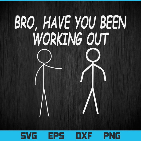 Funny Stick Figure Gym Jokes Bro Have You Been Working Out Svg Png Files, Fitness T-shirt Design gift for Work Out, Body Builder Svg File