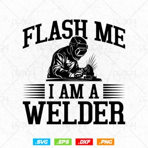 Flash Me I am a Welder svg, Welding svg, Welder person svg, Job, Father&#39;s Day svg, Father&#39;s Day Shirt, Brother svg, Boyfriend svg, Cut files
