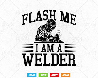 Flash Me I am a Welder svg, Welding svg, Welder person svg, Job, Father's Day svg, Father's Day Shirt, Brother svg, Boyfriend svg, Cut files