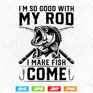May include: Black and white graphic design featuring a fish with an open mouth and two crossed fishing rods. The text "I'm so good with my rod I make fish come" is written in bold letters.