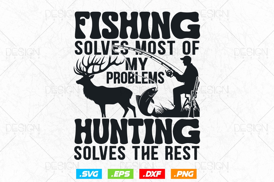 Fishing Solves Most of My Problems Svg Png, Hunting Solves the Rest ...