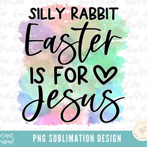 Silly Rabbit Easter Is For Jesus png, Happy Easter png, Easter Sublimation, Christian Easter Sublimation, Easter PNG, Jesus png, Religious