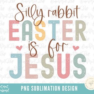 Silly Rabbit Easter Is For Jesus png, Happy Easter png, Easter Sublimation, Christian Easter Sublimation, Easter PNG, Jesus png, Religious