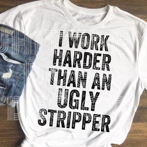 I Work Harder Than An Ugly Stripper Sublimation Design Download PNG