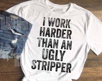 I Work Harder Than An Ugly Stripper Sublimation Design Download PNG