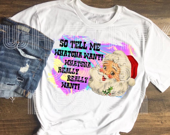 SO TELL ME WHAT YOU WANT WHAT YOU REALLY WANT CHRISTMAS SUBLIMATION T SHIRT