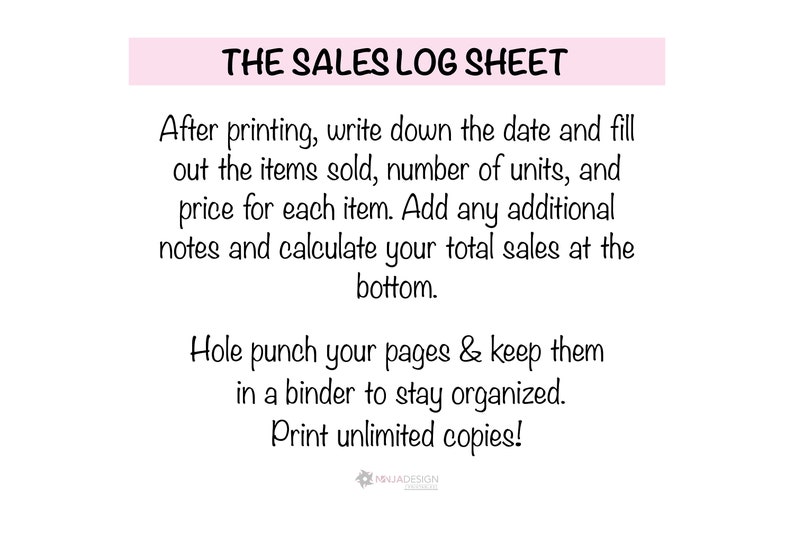 May include: A pink and white printable sales log sheet with the text "THE SALES LOG SHEET" at the top. The text instructs users to write down the date, items sold, number of units, price, and any additional notes. It also suggests hole punching the pages and keeping them in a binder to stay organized. The text ends with "Print unlimited copies!"