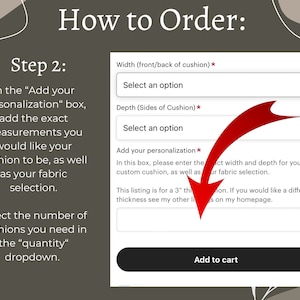 May include: A screenshot of a website with a form to order custom cushions. The form asks for the width and depth of the cushion in inches, as well as the fabric selection. The form also includes a section to add personalization, such as a name or monogram. The button at the bottom of the form says "Add to cart".