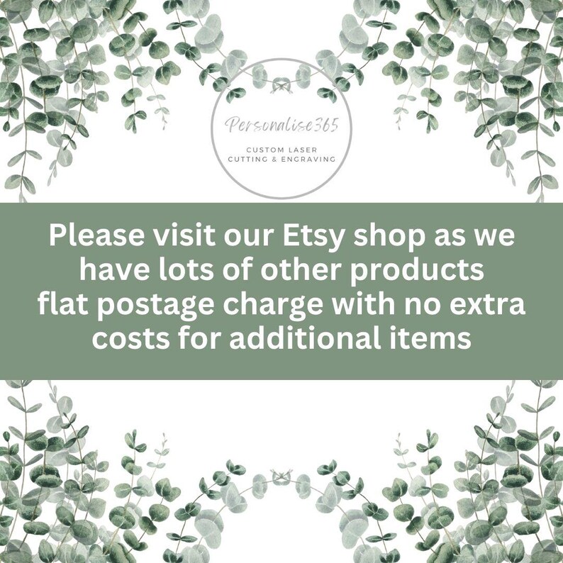 May include: The image features a white background with green eucalyptus leaves and the text "Personalise365 CUSTOM LASER CUTTING & ENGRAVING". Below the logo, the text reads "Please visit our Etsy shop as we have lots of other products flat postage charge with no extra costs for additional items."